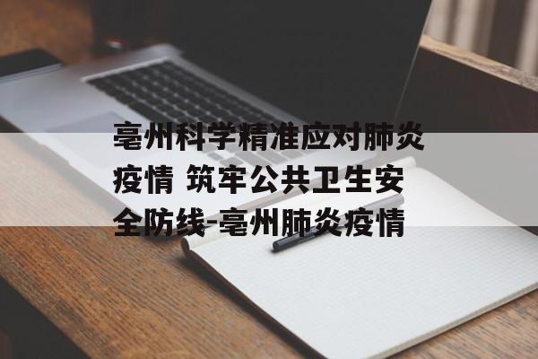 亳州科学精准应对肺炎疫情 筑牢公共卫生安全防线-亳州肺炎疫情