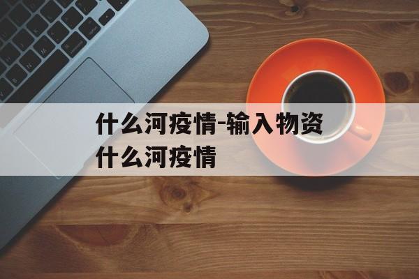 什么河疫情-输入物资什么河疫情