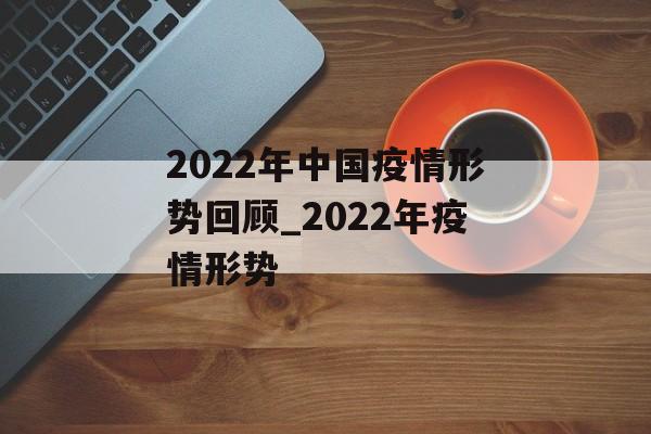2022年中国疫情形势回顾_2022年疫情形势