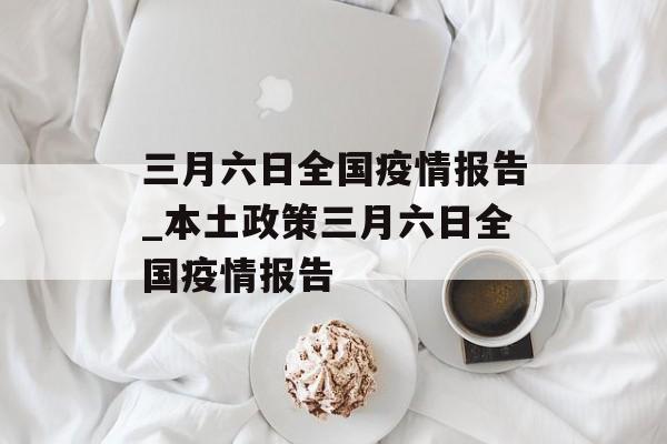 三月六日全国疫情报告_本土政策三月六日全国疫情报告