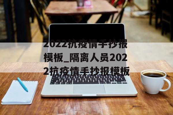 2022抗疫情手抄报模板_隔离人员2022抗疫情手抄报模板