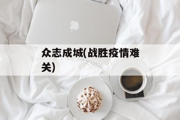 众志成城(战胜疫情难关)