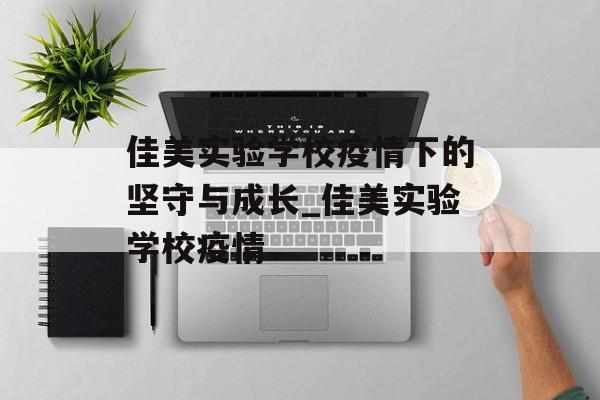 佳美实验学校疫情下的坚守与成长_佳美实验学校疫情