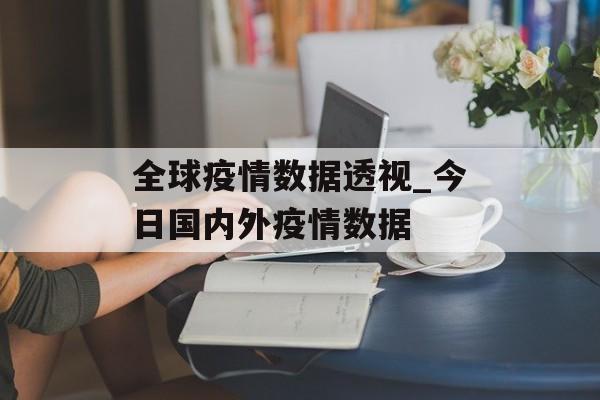 全球疫情数据透视_今日国内外疫情数据