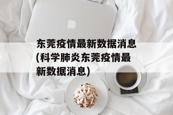 东莞疫情最新数据消息(科学肺炎东莞疫情最新数据消息)