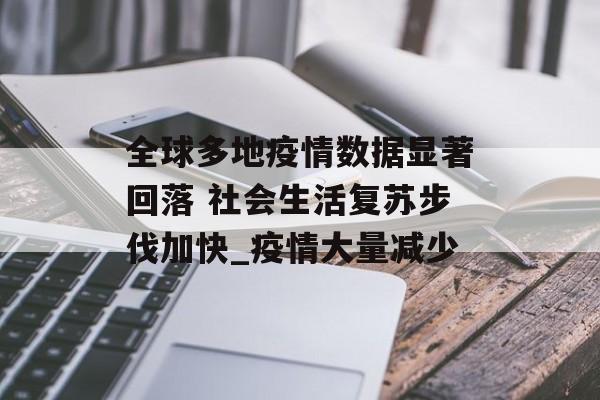 全球多地疫情数据显著回落 社会生活复苏步伐加快_疫情大量减少