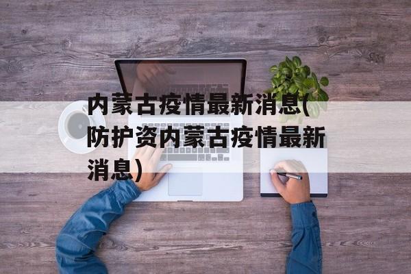 内蒙古疫情最新消息(防护资内蒙古疫情最新消息)