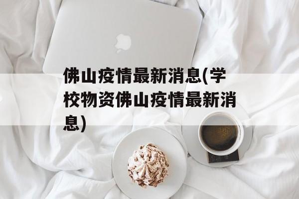 佛山疫情最新消息(学校物资佛山疫情最新消息)