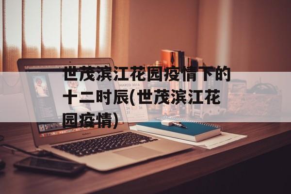 世茂滨江花园疫情下的十二时辰(世茂滨江花园疫情)