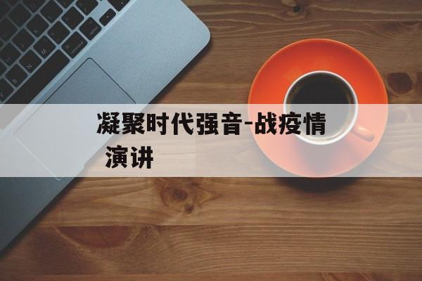 凝聚时代强音-战疫情 演讲