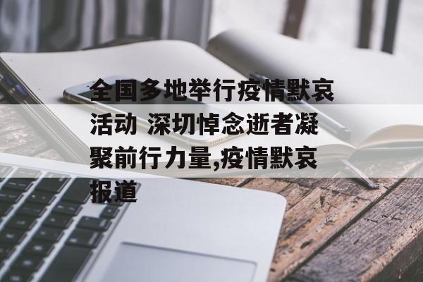 全国多地举行疫情默哀活动 深切悼念逝者凝聚前行力量,疫情默哀报道