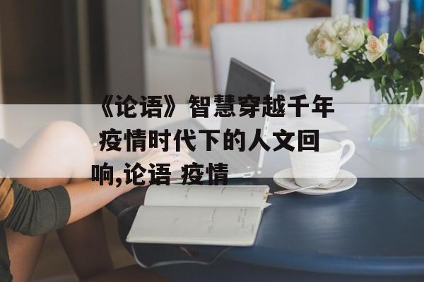 《论语》智慧穿越千年 疫情时代下的人文回响,论语 疫情