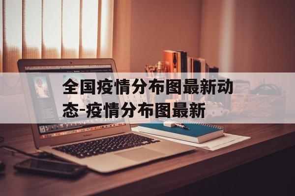 全国疫情分布图最新动态-疫情分布图最新