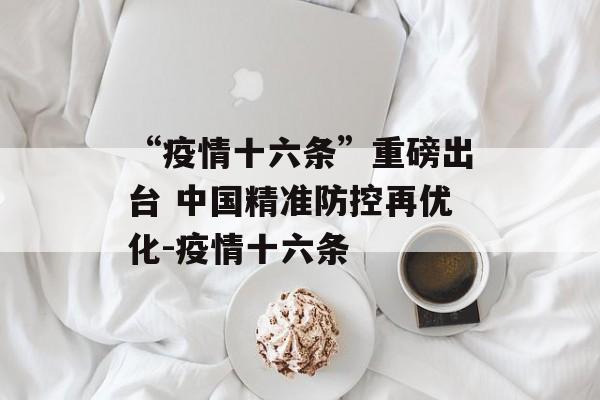 “疫情十六条”重磅出台 中国精准防控再优化-疫情十六条
