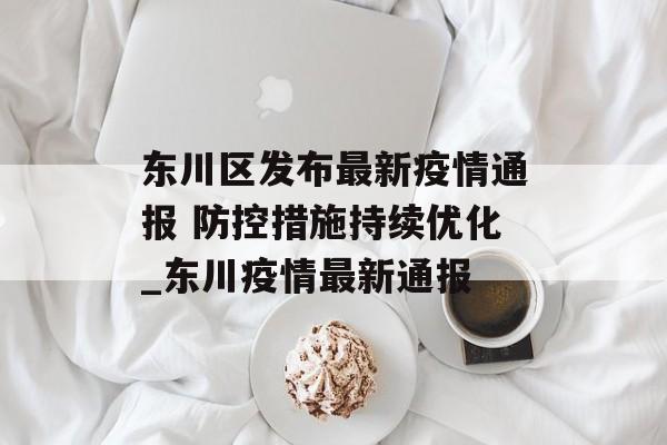 东川区发布最新疫情通报 防控措施持续优化_东川疫情最新通报