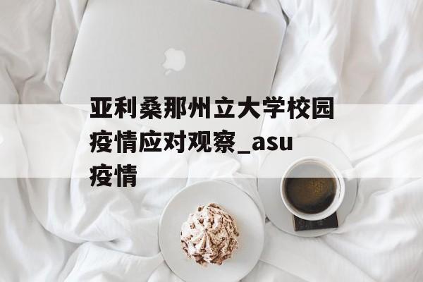 亚利桑那州立大学校园疫情应对观察_asu疫情