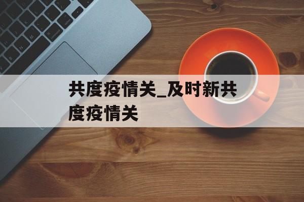 共度疫情关_及时新共度疫情关