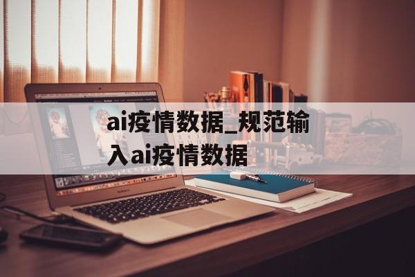 ai疫情数据_规范输入ai疫情数据