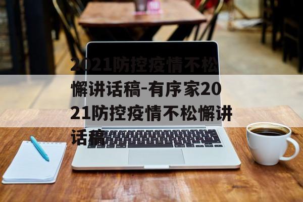 2021防控疫情不松懈讲话稿-有序家2021防控疫情不松懈讲话稿