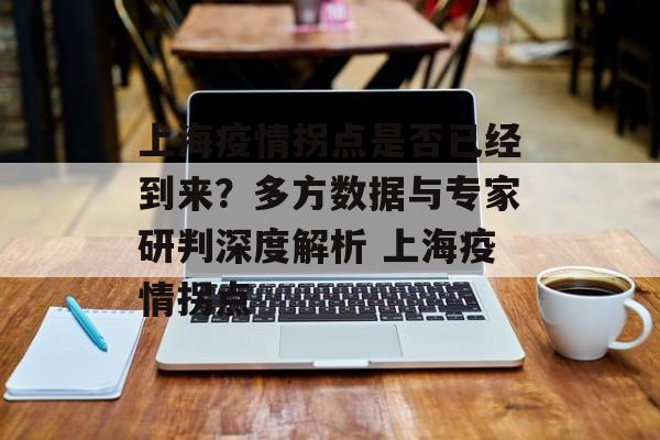 上海疫情拐点是否已经到来？多方数据与专家研判深度解析 上海疫情拐点