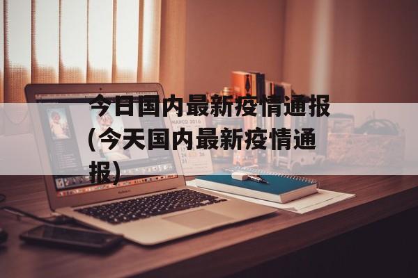 今日国内最新疫情通报(今天国内最新疫情通报)