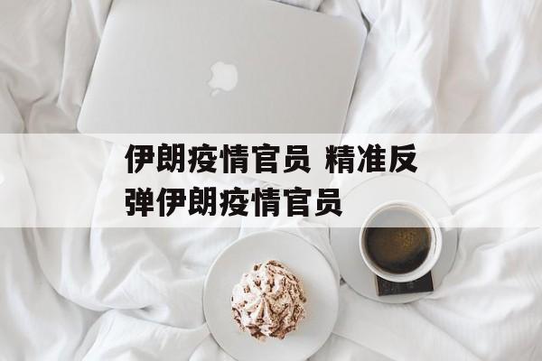 伊朗疫情官员 精准反弹伊朗疫情官员