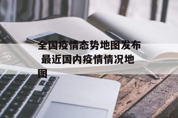 全国疫情态势地图发布 最近国内疫情情况地图