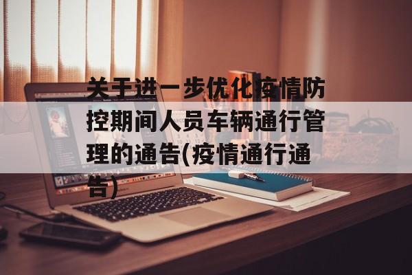 关于进一步优化疫情防控期间人员车辆通行管理的通告(疫情通行通告)