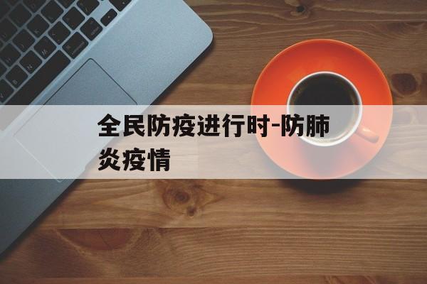 全民防疫进行时-防肺炎疫情