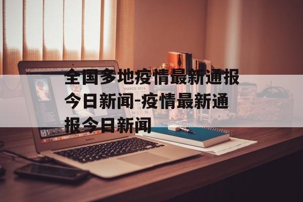 全国多地疫情最新通报今日新闻-疫情最新通报今日新闻