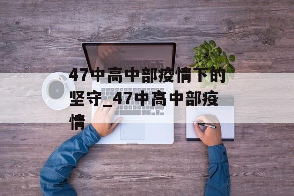 47中高中部疫情下的坚守_47中高中部疫情