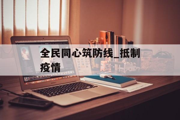 全民同心筑防线_抵制疫情