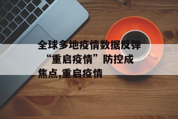 全球多地疫情数据反弹 “重启疫情”防控成焦点,重启疫情