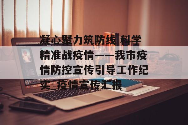 凝心聚力筑防线 科学精准战疫情——我市疫情防控宣传引导工作纪实_疫情宣传汇报