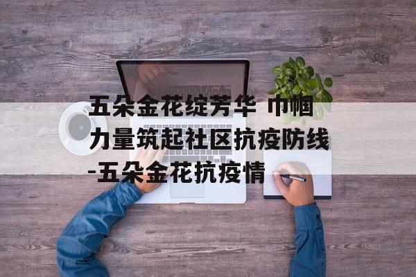 五朵金花绽芳华 巾帼力量筑起社区抗疫防线-五朵金花抗疫情