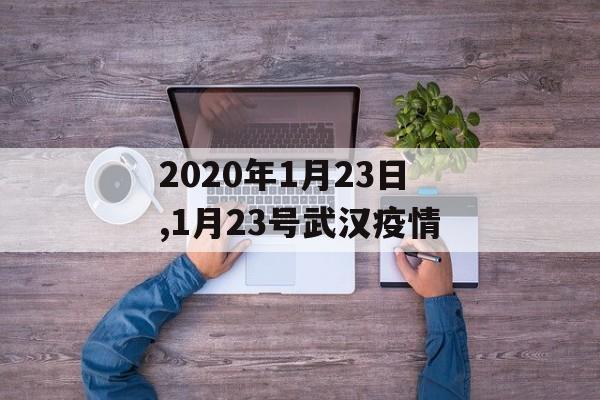 2020年1月23日,1月23号武汉疫情