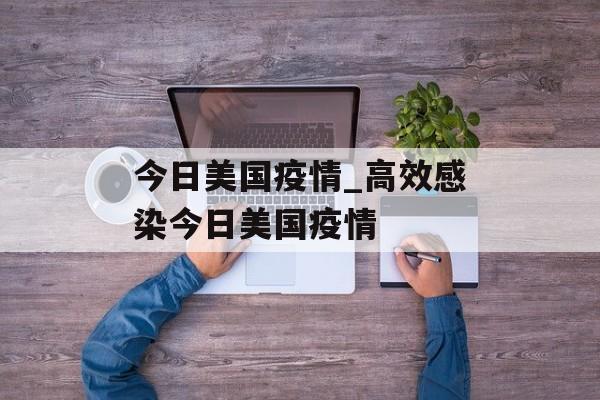 今日美国疫情_高效感染今日美国疫情