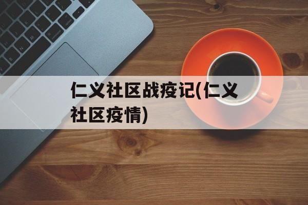 仁义社区战疫记(仁义社区疫情)