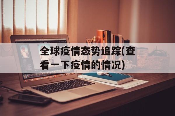 全球疫情态势追踪(查看一下疫情的情况)