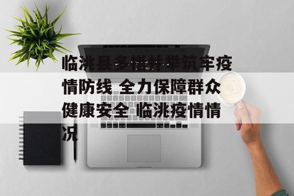 临洮县多措并举筑牢疫情防线 全力保障群众健康安全 临洮疫情情况