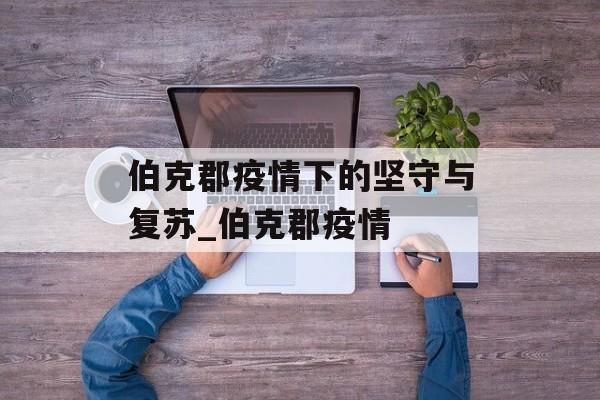 伯克郡疫情下的坚守与复苏_伯克郡疫情