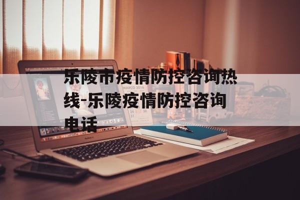 乐陵市疫情防控咨询热线-乐陵疫情防控咨询电话