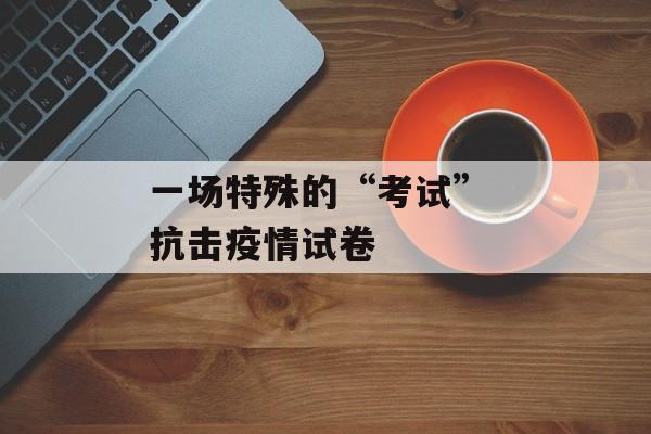 一场特殊的“考试” 抗击疫情试卷