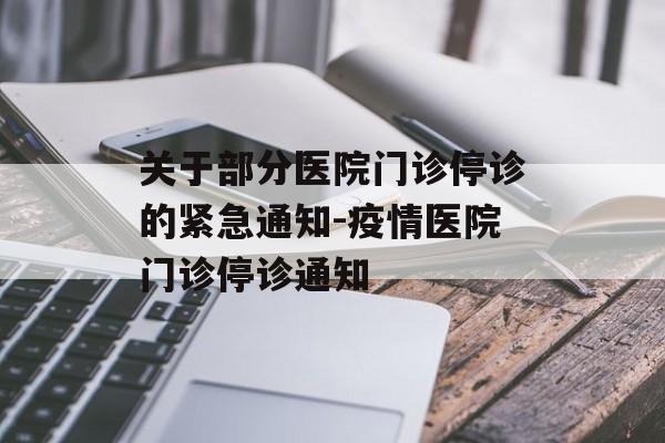关于部分医院门诊停诊的紧急通知-疫情医院门诊停诊通知