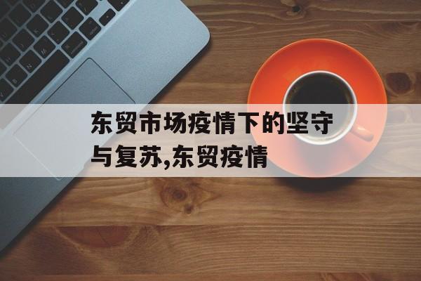 东贸市场疫情下的坚守与复苏,东贸疫情