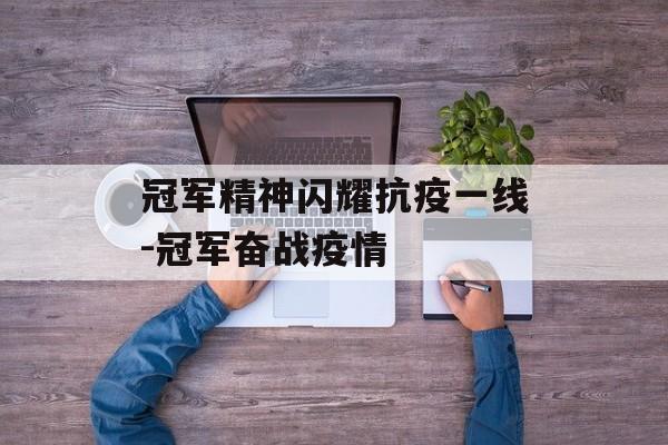冠军精神闪耀抗疫一线-冠军奋战疫情