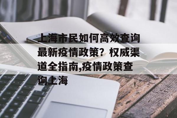上海市民如何高效查询最新疫情政策？权威渠道全指南,疫情政策查询上海