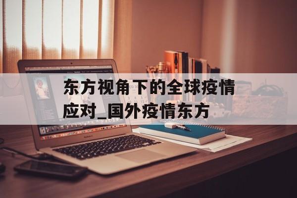 东方视角下的全球疫情应对_国外疫情东方
