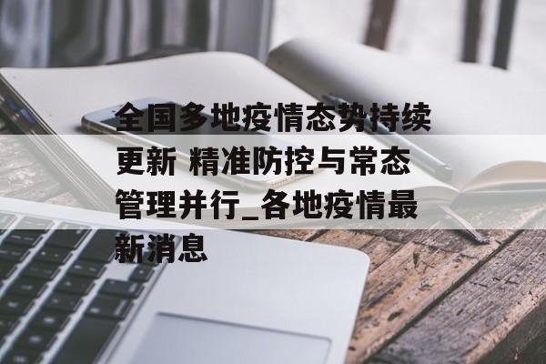 全国多地疫情态势持续更新 精准防控与常态管理并行_各地疫情最新消息