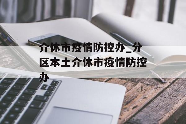 介休市疫情防控办_分区本土介休市疫情防控办